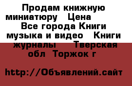 Продам книжную миниатюру › Цена ­ 1 500 - Все города Книги, музыка и видео » Книги, журналы   . Тверская обл.,Торжок г.